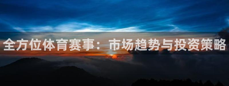 全方位体育赛事：市场趋势与投资策略