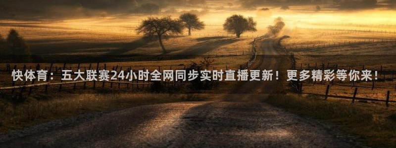 快体育：五大联赛24小时全网同步实时直播更新！更多精彩等你来！