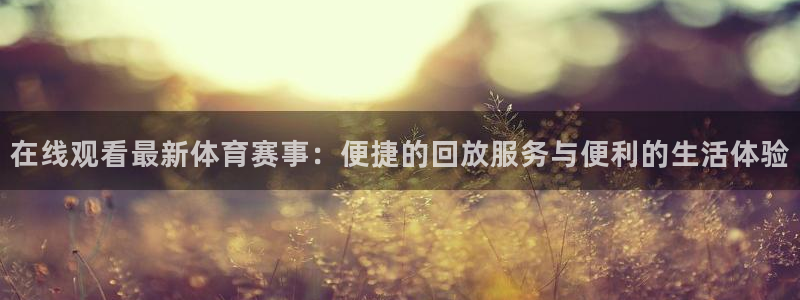 在线观看最新体育赛事：便捷的回放服务与便利的生活体验