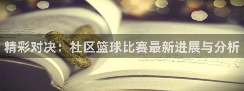 精彩对决：社区篮球比赛最新进展与分析