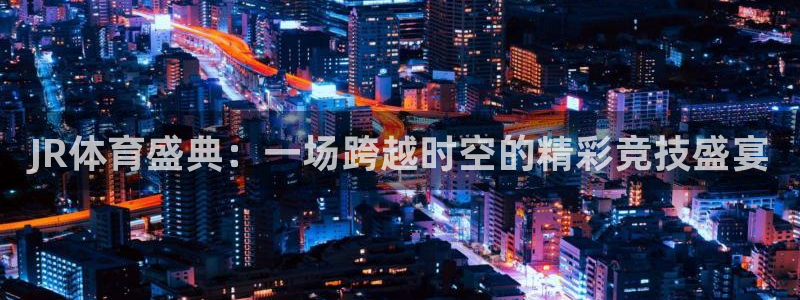 JR体育盛典：一场跨越时空的精彩竞技盛宴