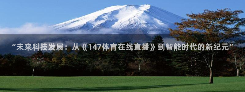 “未来科技发展：从《147体育在线直播》到智能时代的新纪元”