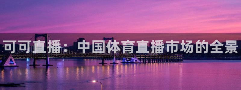 可可直播：中国体育直播市场的全景