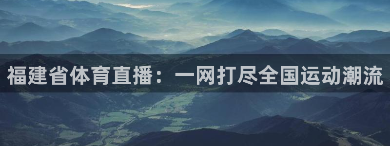 福建省体育直播：一网打尽全国运动潮流