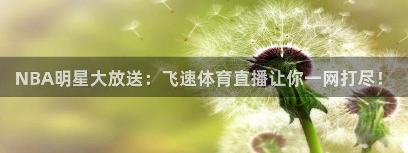 NBA明星大放送：飞速体育直播让你一网打尽！