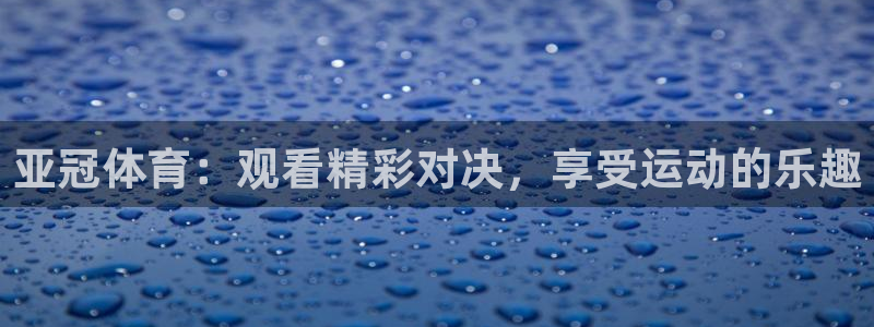 亚冠体育：观看精彩对决，享受运动的乐趣
