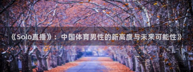 《Solo直播》：中国体育男性的新高度与未来可能性》