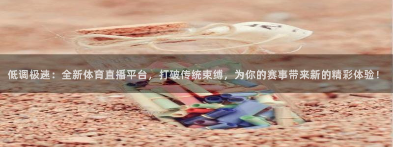 低调极速：全新体育直播平台，打破传统束缚，为你的赛事带来新的精彩体验！