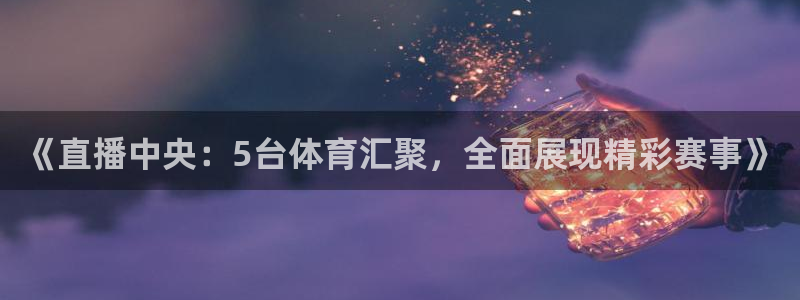 《直播中央：5台体育汇聚，全面展现精彩赛事》