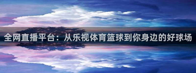 全网直播平台：从乐视体育篮球到你身边的好球场