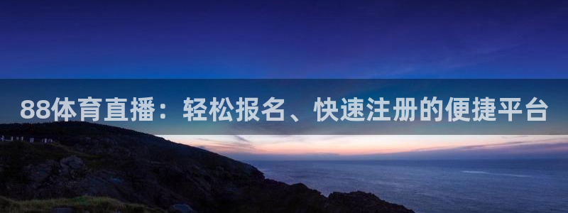 88体育直播：轻松报名、快速注册的便捷平台