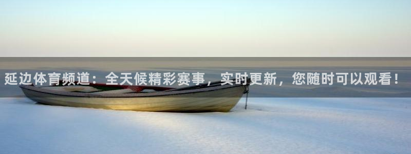 延边体育频道：全天候精彩赛事，实时更新，您随时可以观看！
