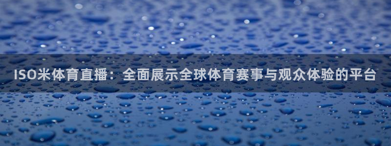 ISO米体育直播：全面展示全球体育赛事与观众体验的平台