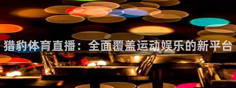 猎豹体育直播：全面覆盖运动娱乐的新平台