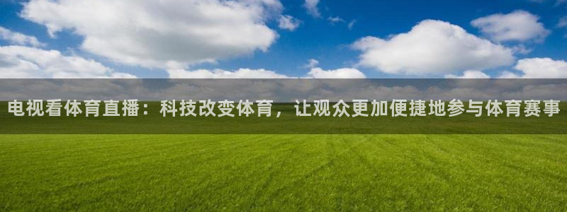 电视看体育直播：科技改变体育，让观众更加便捷地参与体育赛事