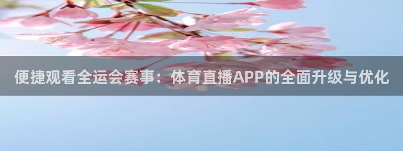 便捷观看全运会赛事：体育直播APP的全面升级与优化