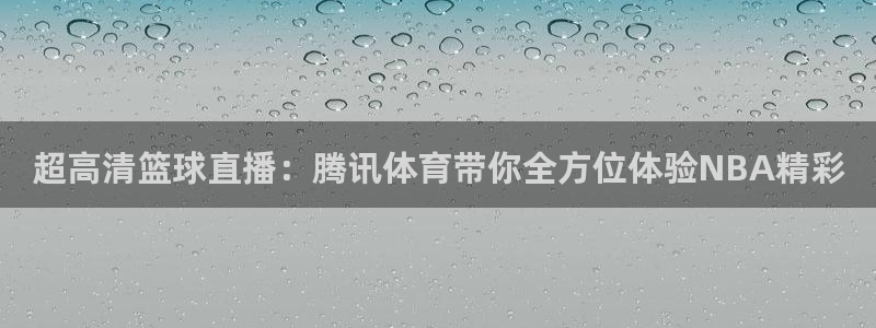 超高清篮球直播：腾讯体育带你全方位体验NBA精彩