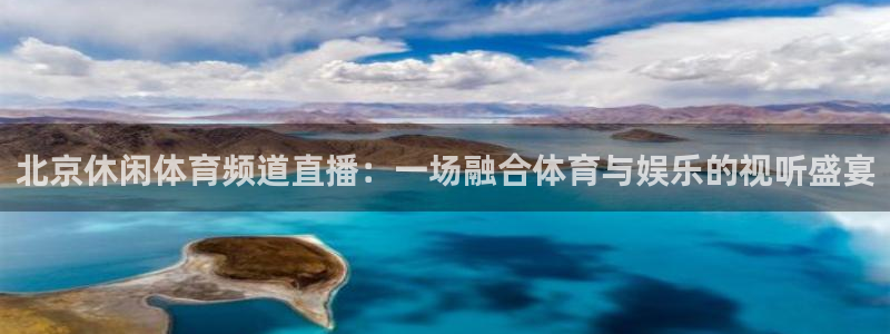 北京休闲体育频道直播：一场融合体育与娱乐的视听盛宴