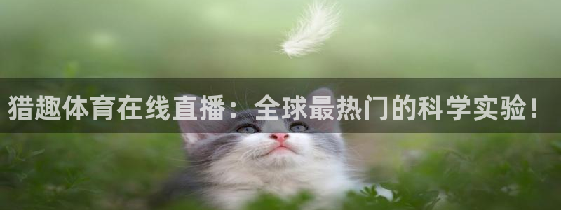 猎趣体育在线直播：全球最热门的科学实验！